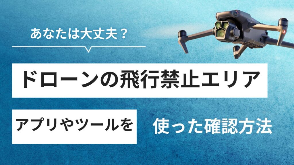 【2025年最新】ドローンの飛行禁止区域とは？国土地理院地図とDJIアプリでの確認方法