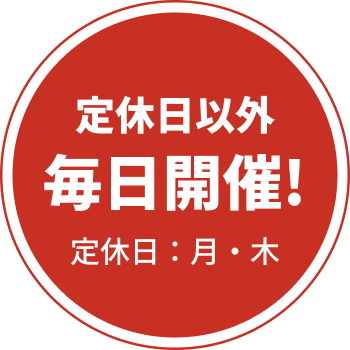 定休日以外 毎日開催! 定休日：月・木