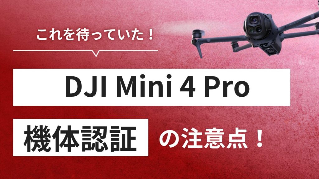 ついに！DJI Mini 4 Pro「機体認証」取得の基本とメリット