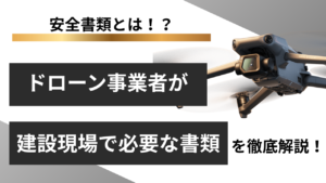 安全書類とは？ドローン事業者が建設現場で必要な書類を徹底解説！