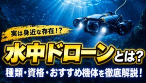 水中ドローンとは？種類・資格・おすすめ機体と活用事例を徹底解説